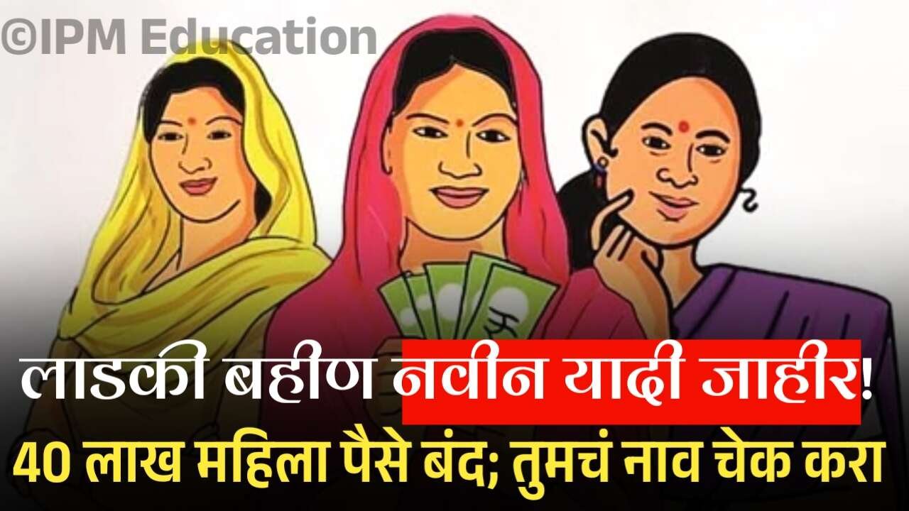 लाडकी बहीणींची नवीन यादी जाहीर! 40 लाख महिला अपात्र,14 लाखांना आता फक्त 500 रूपये मिळणार! Ladki Bahin Yojana July List