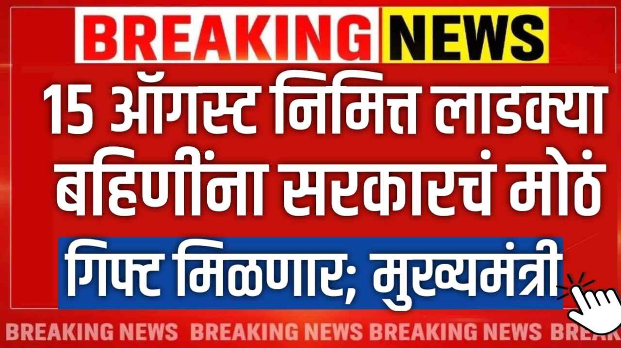 15 ऑगस्ट निमित्त लाडक्या बहिणींना सरकारकडून मोठे गिफ्ट मिळणार; मुख्यमंत्री यांची मोठी घोषणा